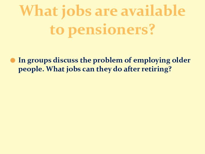In groups discuss the problem of employing older people. What jobs can