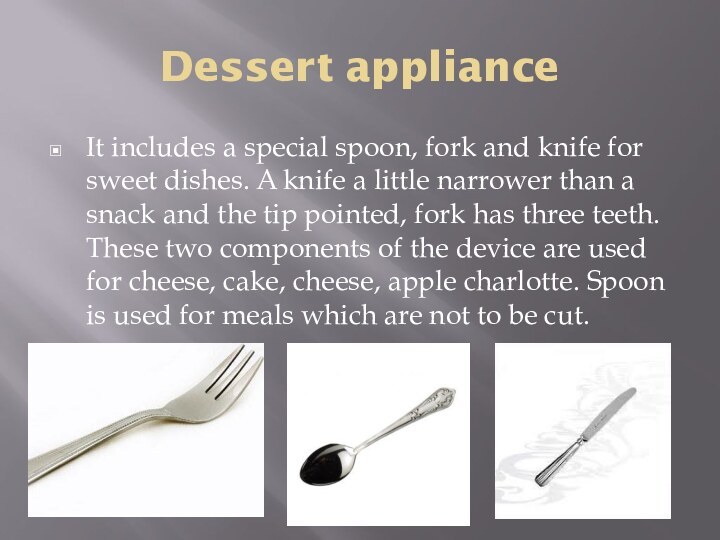 Dessert applianceIt includes a special spoon, fork and knife for sweet dishes.