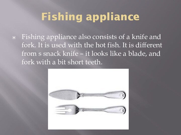 Fishing applianceFishing appliance also consists of a knife and fork. It is