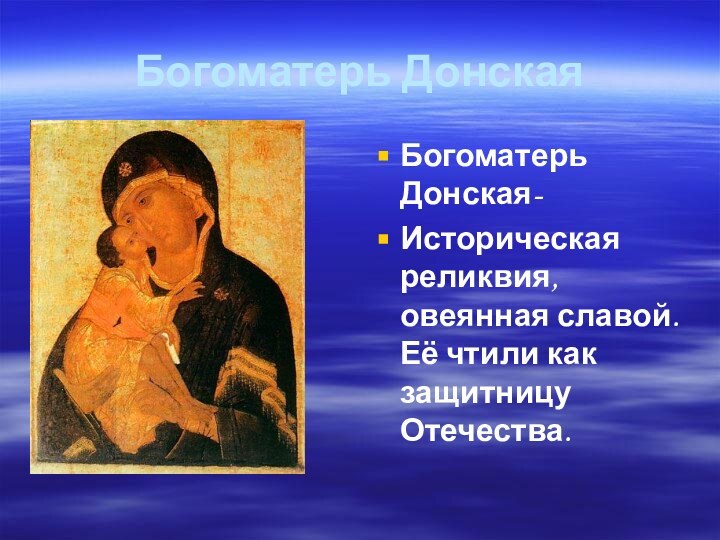 Богоматерь ДонскаяБогоматерь Донская-Историческая реликвия, овеянная славой. Её чтили как защитницу    Отечества.