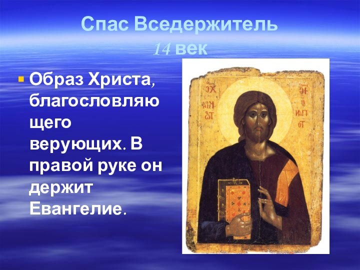 Спас Вседержитель 14 векОбраз Христа, благословляющего верующих. В правой руке он держит Евангелие.