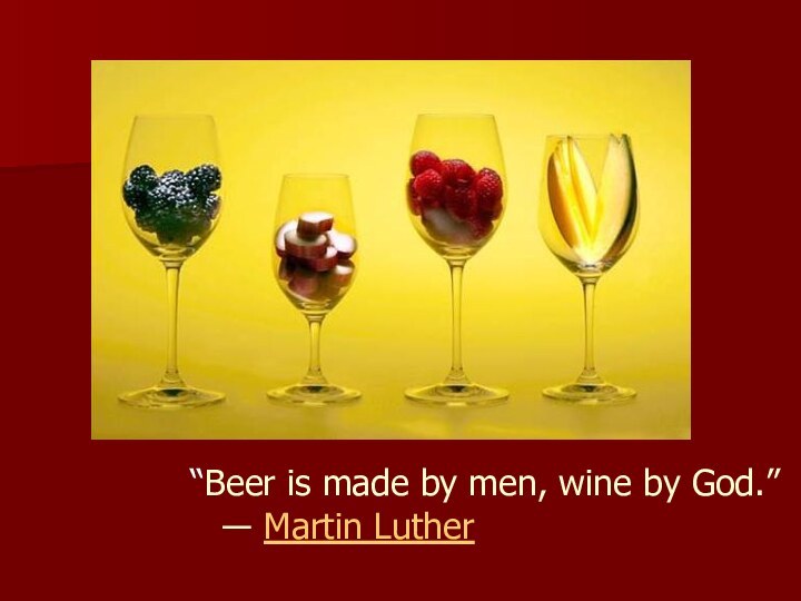 “Beer is made by men, wine by God.”  ― Martin Luther