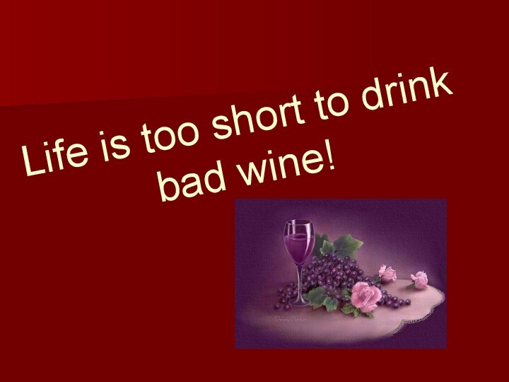Life is too short to drink bad wine!