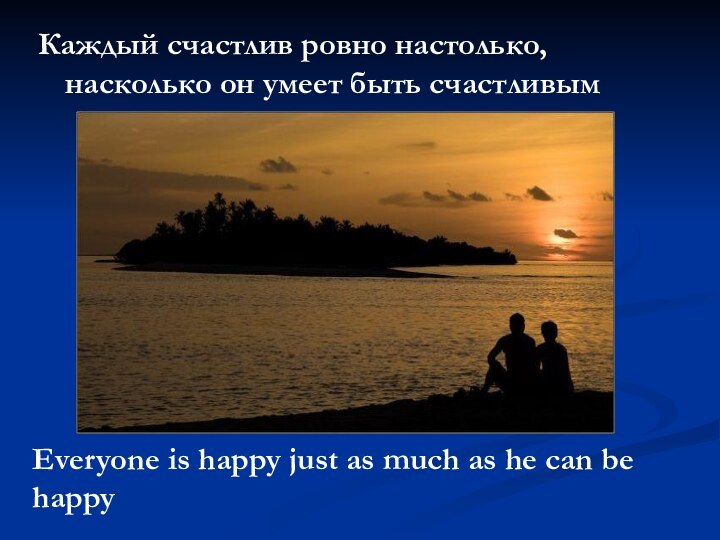 Каждый счастлив ровно настолько, насколько он умеет быть счастливым Everyone is happy