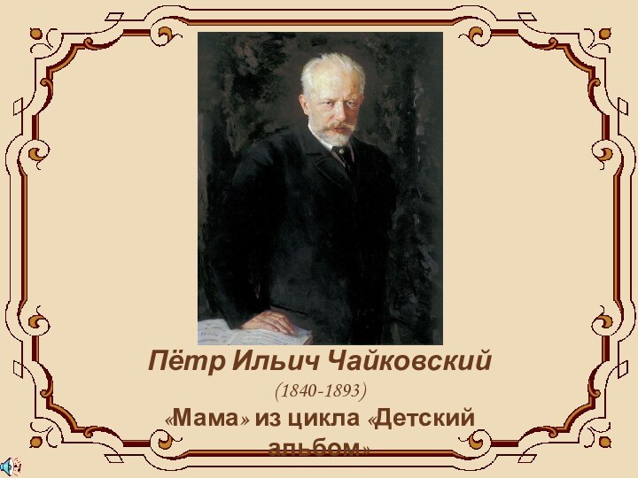 Пётр Ильич Чайковский(1840-1893)«Мама» из цикла «Детский альбом»