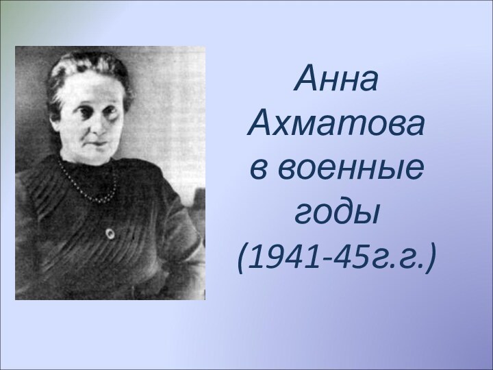 Анна Ахматова  в военные годы (1941-45г.г.)