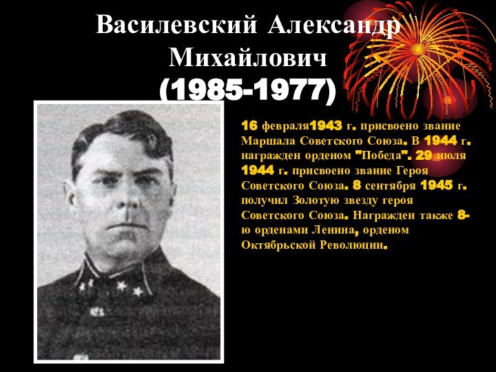 Василевский Александр Михайлович (1985-1977) 16 февраля1943 г. присвоено звание Маршала Советского Союза.