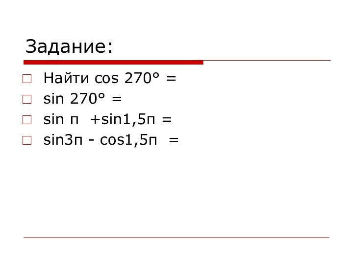 Задание:Найти cos 270° =sin 270° =sin π +sin1,5π =sin3π - cos1,5π =