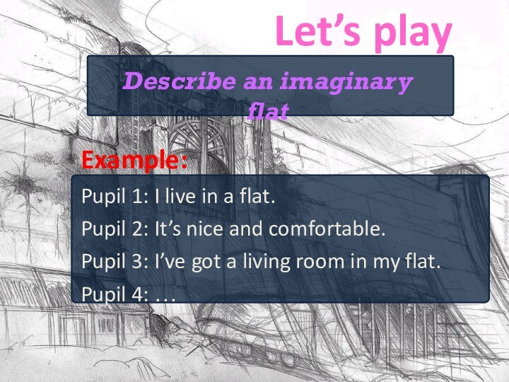 Let’s playExample:Pupil 1: I live in a flat.Pupil 2: It’s nice and