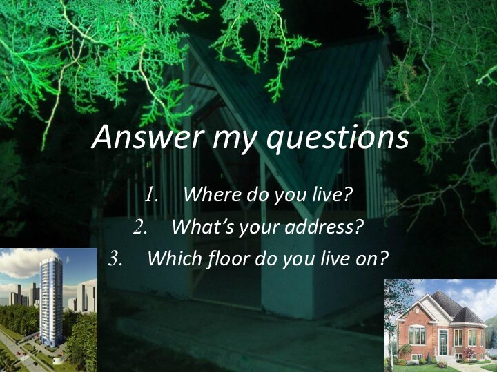Answer my questionsWhere do you live?What’s your address?Which floor do you live on?