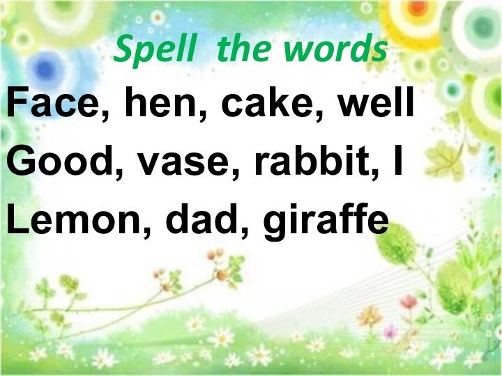 Spell the wordsFace, hen, cake, well Good, vase, rabbit, ILemon, dad, giraffe