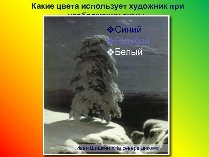 Какие цвета использует художник при изображении зимы?Иван Шишкин «На севере диком»СинийГолубой Белый