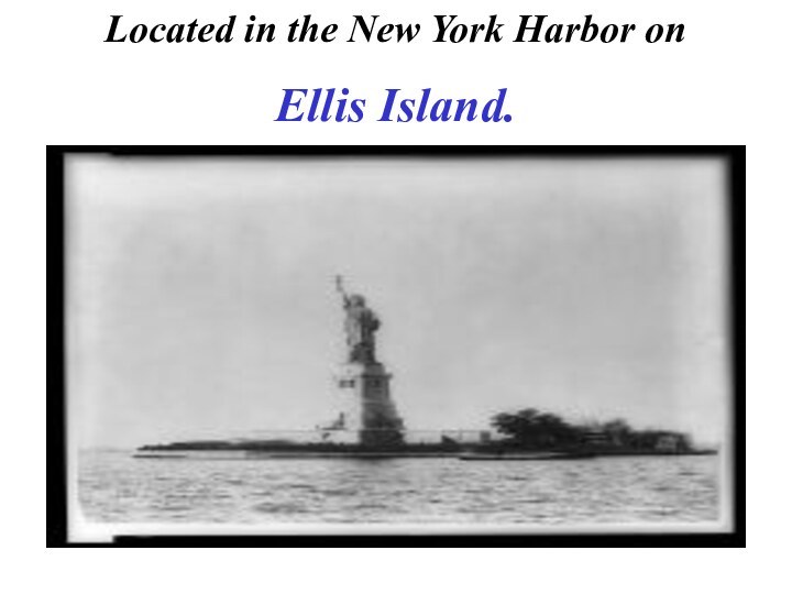 Located in the New York Harbor on Ellis Island.