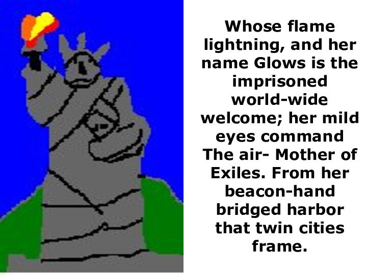 Whose flame lightning, and her name Glows is the imprisoned world-wide welcome;