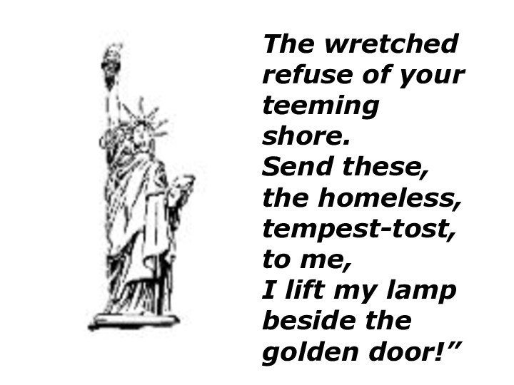The wretched refuse of your teeming shore. Send these, the homeless,