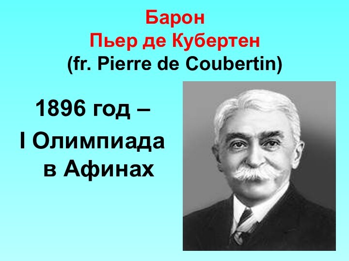 Барон  Пьер де Кубертен (fr. Pierre de Coubertin) 1896 год – I Олимпиада в Афинах