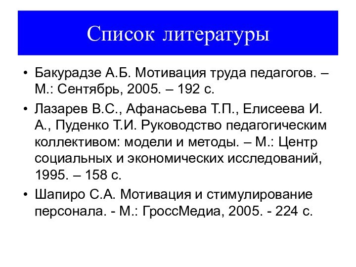 Список литературыБакурадзе А.Б. Мотивация труда педагогов. – М.: Сентябрь, 2005. – 192
