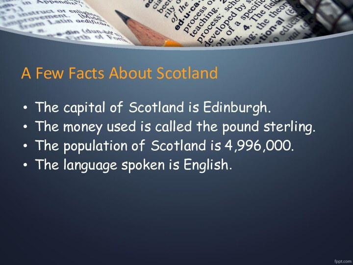 A Few Facts About ScotlandThe capital of Scotland is Edinburgh.The money used