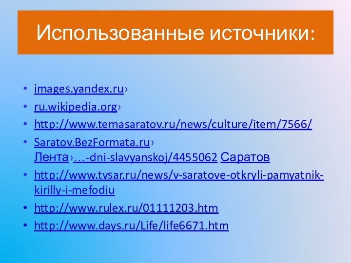 Использованные источники:images.yandex.ru›ru.wikipedia.org›http://www.temasaratov.ru/news/culture/item/7566/Saratov.BezFormata.ru›Лента›…-dni-slavyanskoj/4455062 Саратовhttp://www.tvsar.ru/news/v-saratove-otkryli-pamyatnik-kirilly-i-mefodiuhttp://www.rulex.ru/01111203.htm http://www.days.ru/Life/life6671.htm