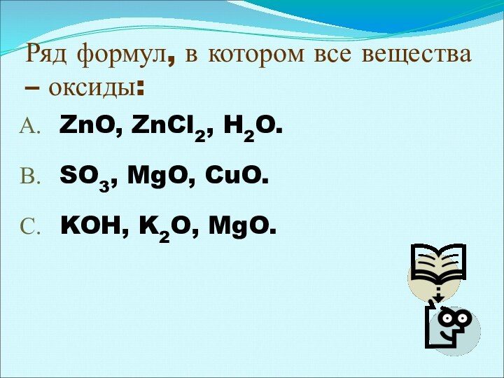 Ряд формул, в котором все вещества – оксиды:ZnO, ZnCl2, H2O.SO3, MgO, CuO.KOH, K2O, MgO.