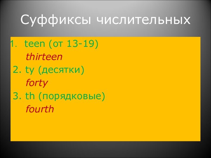 Суффиксы числительныхteen (от 13-19)  thirteen2. ty (десятки)  forty3. th (порядковые)  fourth