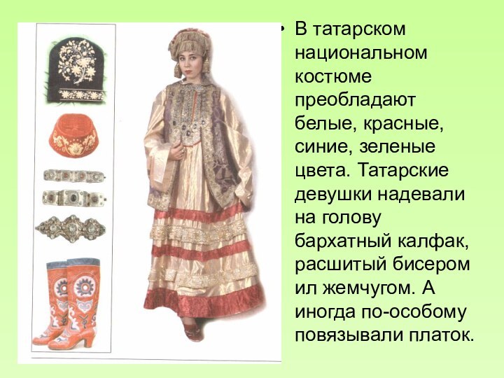 В татарском национальном костюме преобладают белые, красные, синие, зеленые цвета. Татарские девушки