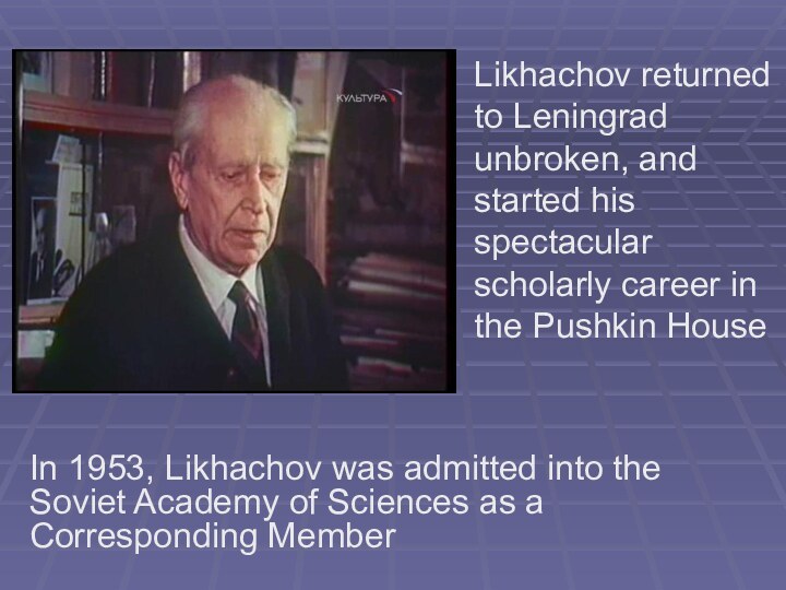 In 1953, Likhachov was admitted into the Soviet Academy of Sciences as