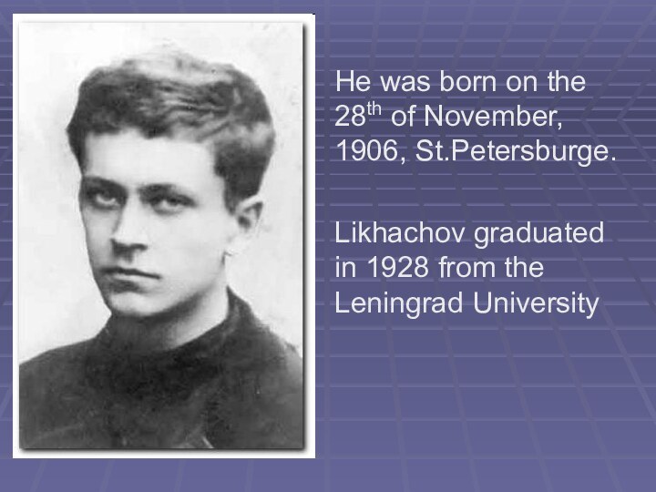 He was born on the 28th of November, 1906, St.Petersburge.Likhachov graduated in