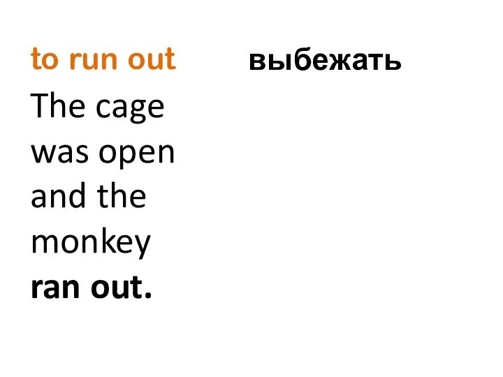 to run outThe cage was open and the monkey ran out.выбежать