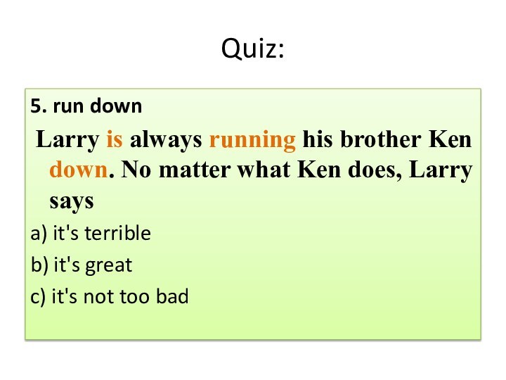 Quiz:5. run down Larry is always running his brother Ken down. No