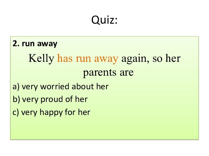 Quiz:2. run away Kelly has run away again, so her parents area) very