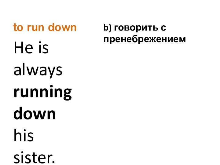 to run downHe is always running down his sister.b) говорить с пренебрежением