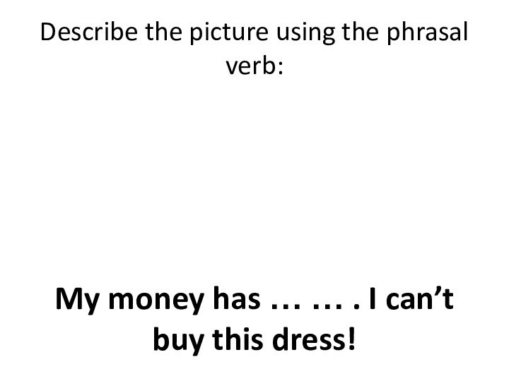 Describe the picture using the phrasal verb:My money has … … .