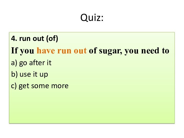 Quiz:4. run out (of)If you have run out of sugar, you need