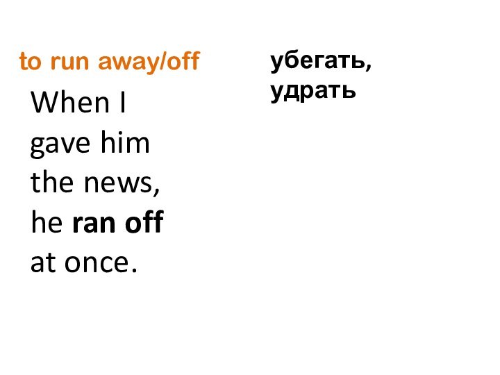 to run away/offWhen I gave him the news, he ran off at once.убегать, удрать