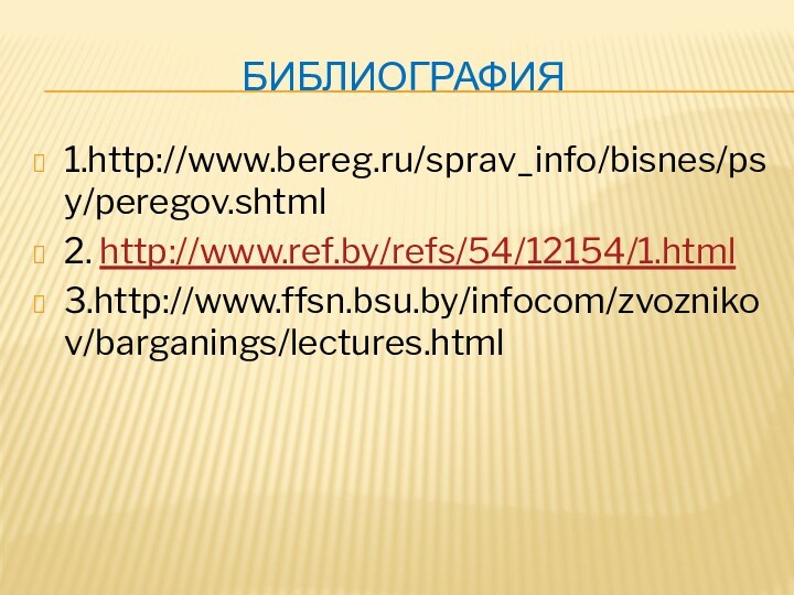Библиография1.http://www.bereg.ru/sprav_info/bisnes/psy/peregov.shtml2. http://www.ref.by/refs/54/12154/1.html3.http://www.ffsn.bsu.by/infocom/zvoznikov/barganings/lectures.html