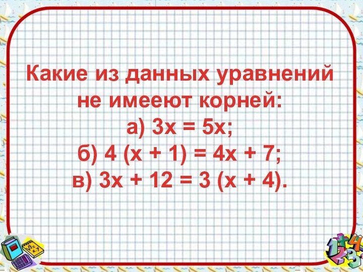 Какие из данных уравнений не имееют корней: а) 3х = 5х; б)