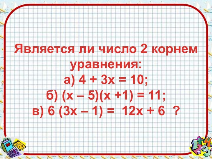 Является ли число 2 корнем уравнения: а) 4 + 3х = 10;