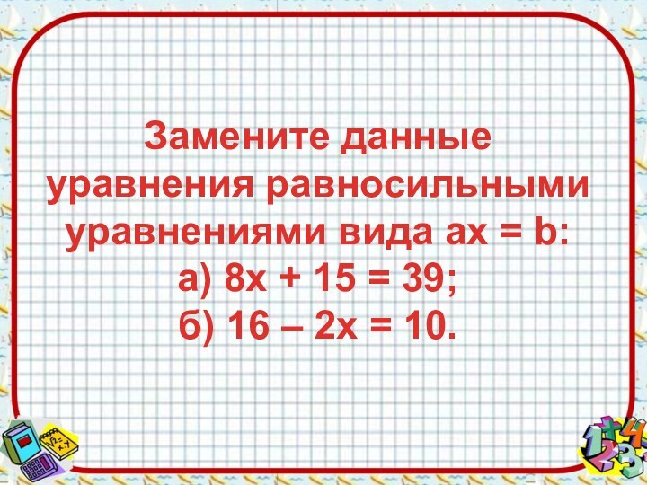 Замените данные уравнения равносильными уравнениями вида aх = b: а) 8х +