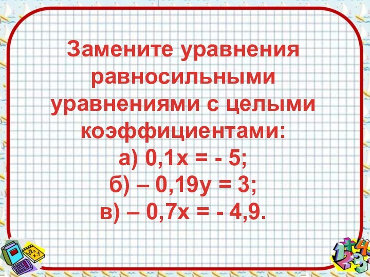 Замените уравнения равносильными уравнениями с целыми коэффициентами: а) 0,1х = - 5;