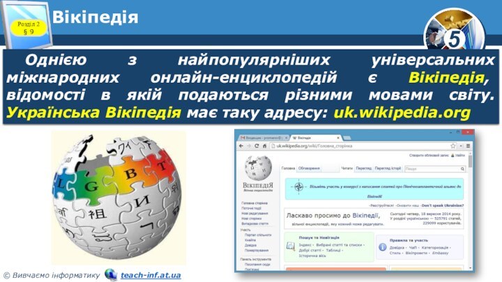 ВікіпедіяРозділ 2 § 9Однією з найпопулярніших універсальних міжнародних онлайн-енциклопедій є Вікіпедія, відомості