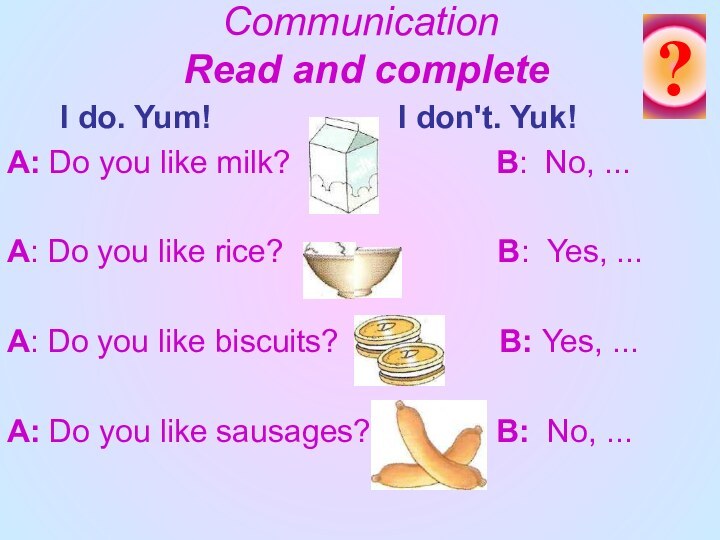 Communication  Read and complete   I do. Yum!
