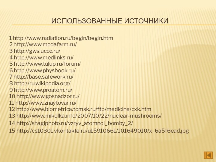 Использованные источники1 http://www.radiation.ru/begin/begin.htm2 http://www.medafarm.ru/3 http://gws.ucoz.ru/4 http://www.medlinks.ru/5 http://www.tulup.ru/forum/6 http://www.physbook.ru/7 http://base.safework.ru/ 8 http://ru.wikipedia.org/9 http://www.proatom.ru/