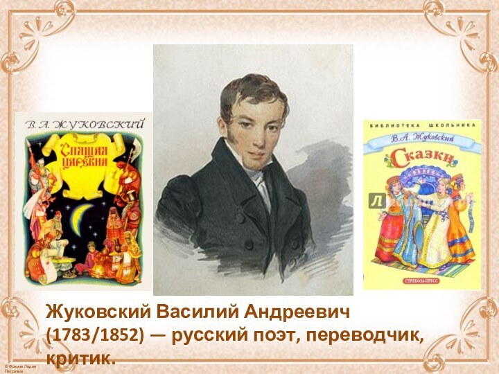 Жуковский Василий Андреевич (1783/1852) — русский поэт, переводчик, критик.