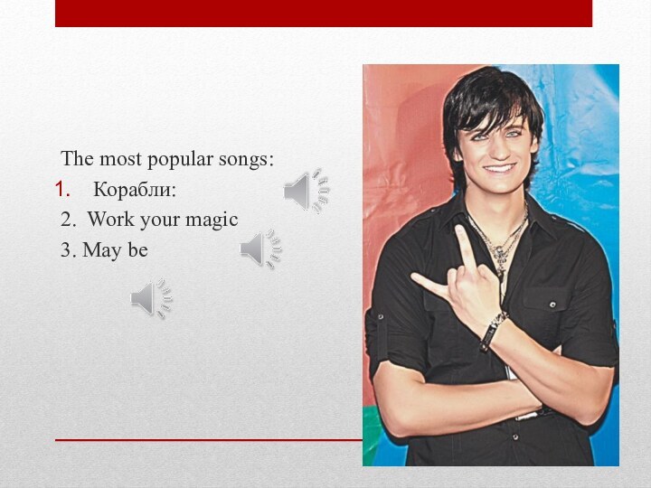 The most popular songs:Корабли:  2. Work your magic3. May be