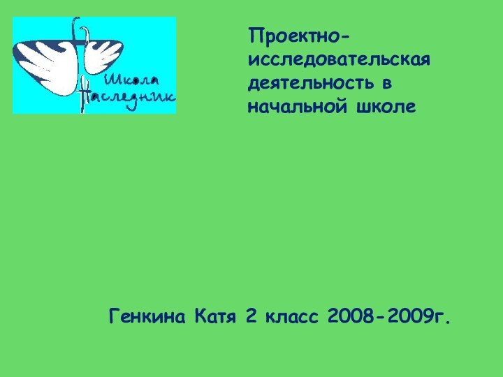 Проектно-исследовательская деятельность в начальной школе  Генкина Катя 2 класс 2008-2009г.