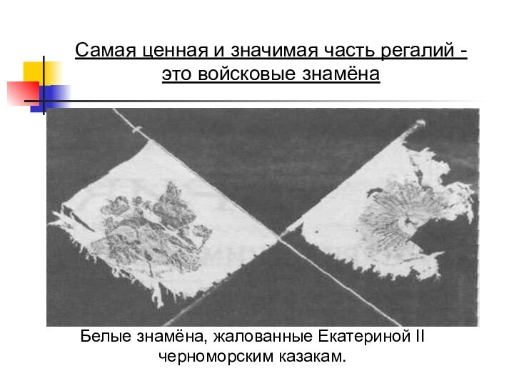 Белые знамёна, жалованные Екатериной II черноморским казакам.Самая ценная и значимая часть регалий -это войсковые знамёна