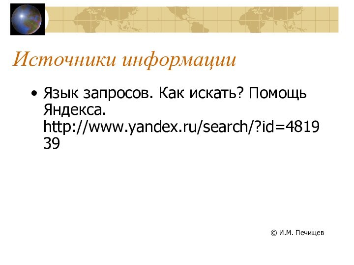 Источники информацииЯзык запросов. Как искать? Помощь Яндекса. http://www.yandex.ru/search/?id=481939© И.М. Печищев