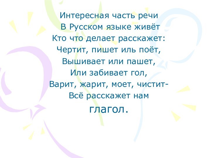 Интересная часть речи В Русском языке живётКто что делает расскажет:Чертит, пишет иль