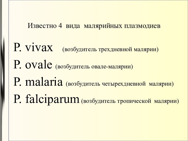 Известно 4 вида малярийных плазмодиевP. vivax  (возбудитель трехдневной малярии)‏P. ovale (возбудитель